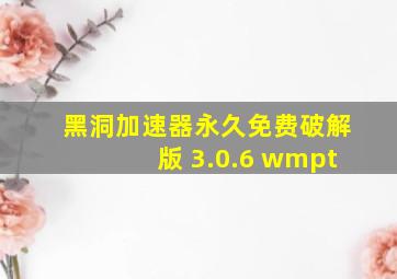 黑洞加速器永久免费破解版 3.0.6 wmpt